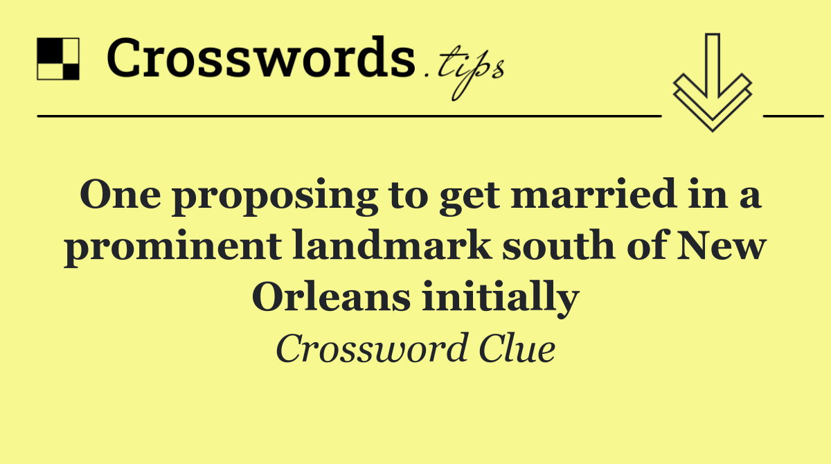 One proposing to get married in a prominent landmark south of New Orleans initially