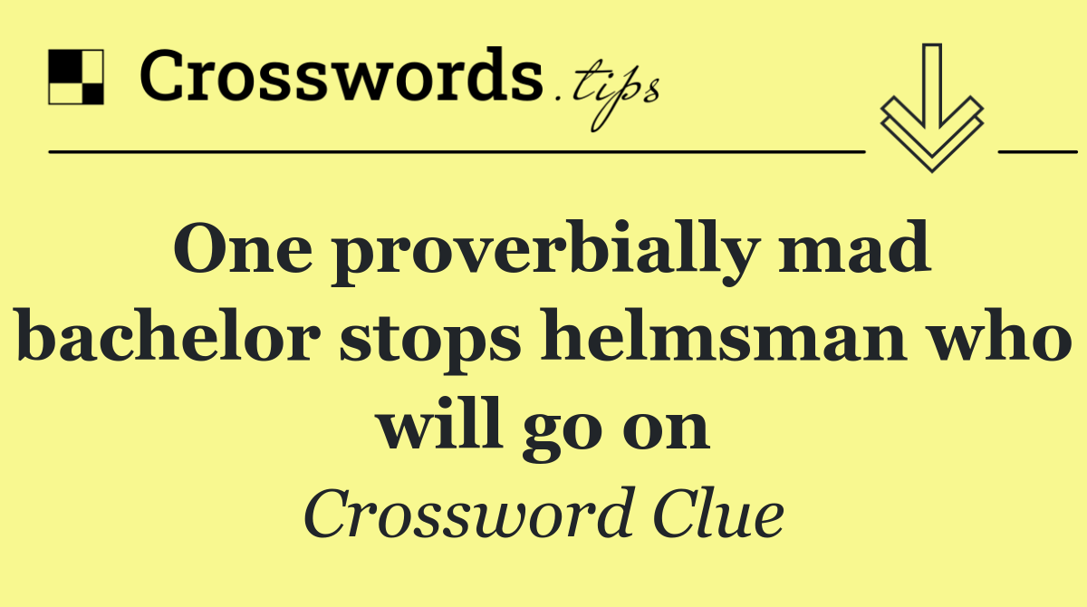 One proverbially mad bachelor stops helmsman who will go on