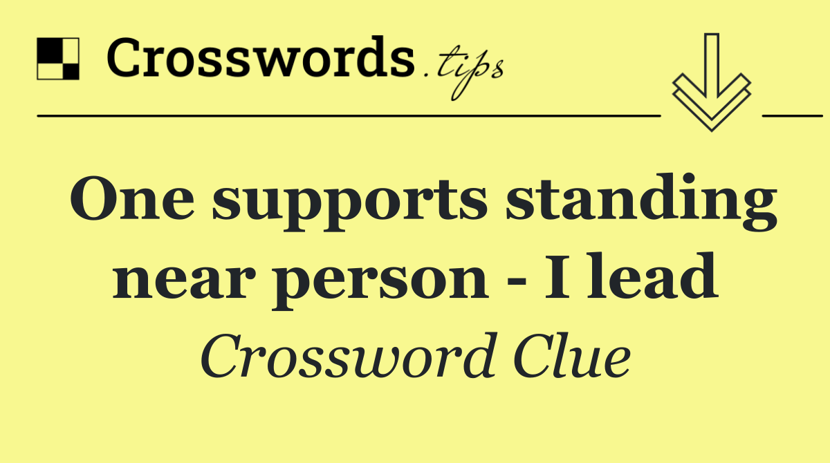 One supports standing near person   I lead