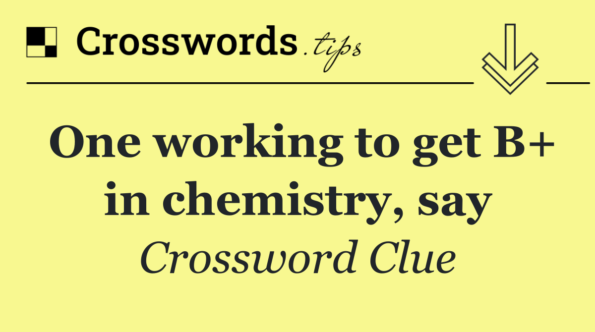 One working to get B+ in chemistry, say