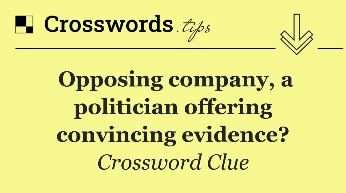 Opposing company, a politician offering convincing evidence?