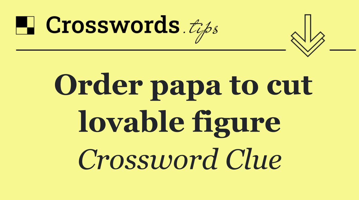 Order papa to cut lovable figure