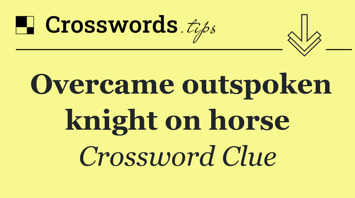 Overcame outspoken knight on horse