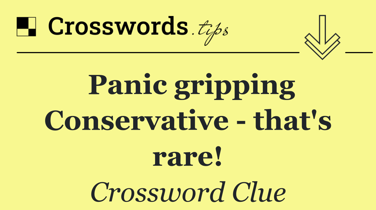 Panic gripping Conservative   that's rare!