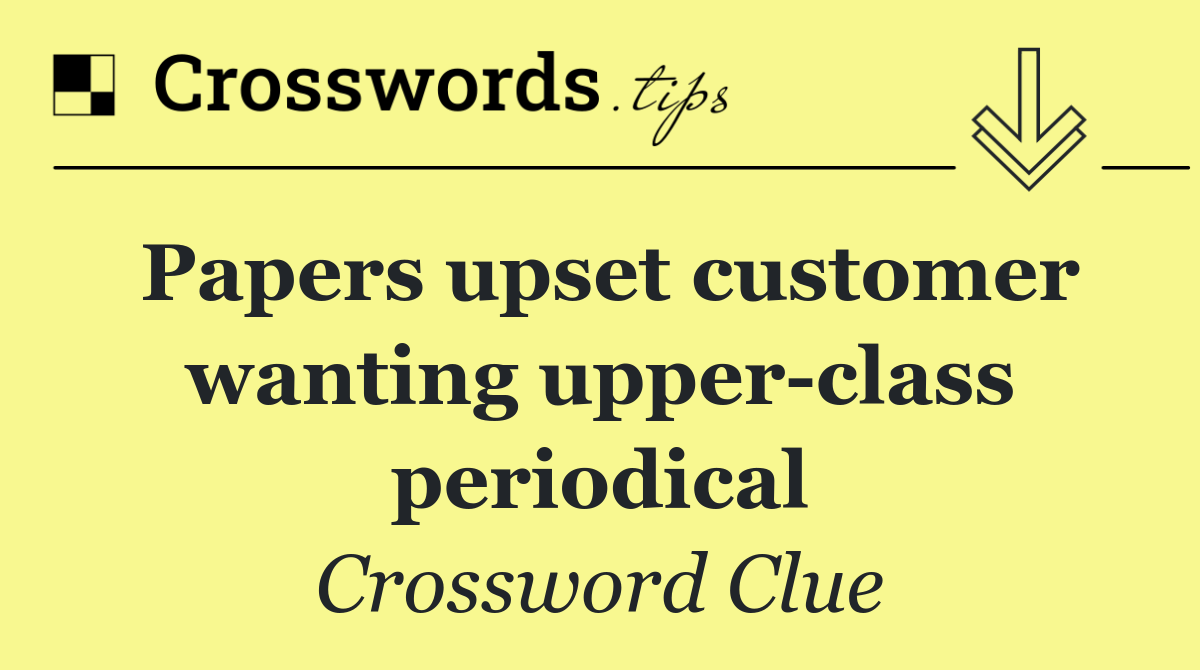 Papers upset customer wanting upper class periodical