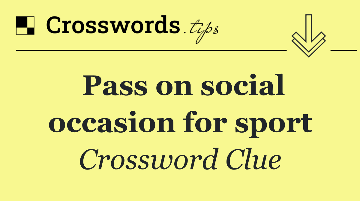 Pass on social occasion for sport