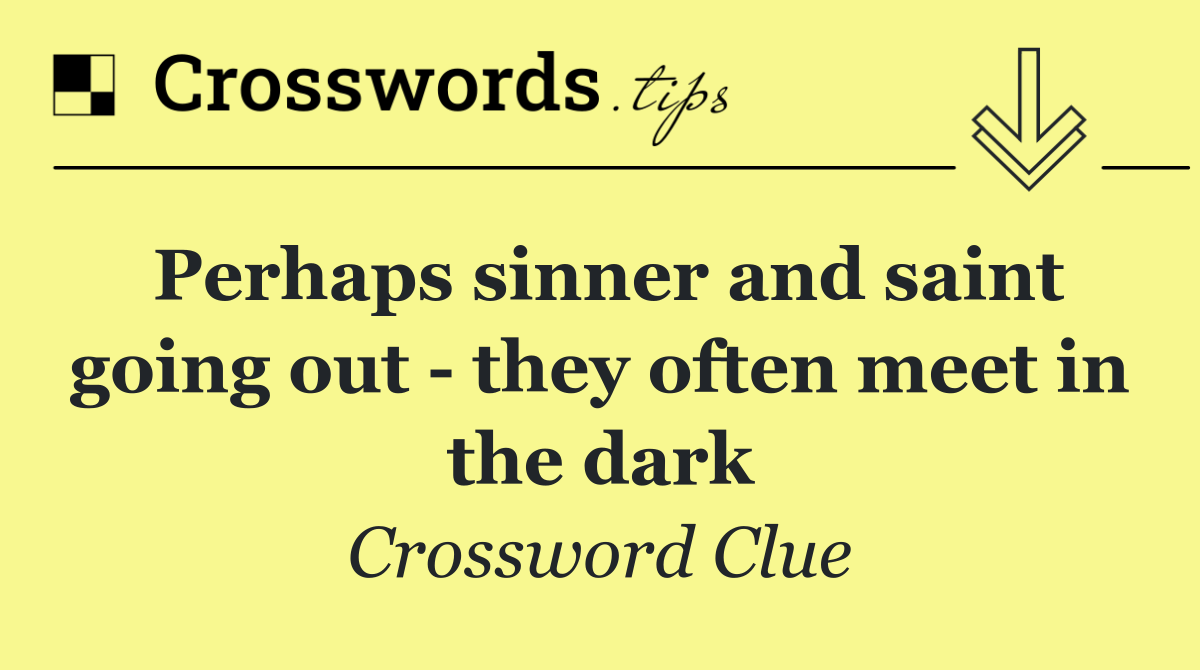 Perhaps sinner and saint going out   they often meet in the dark