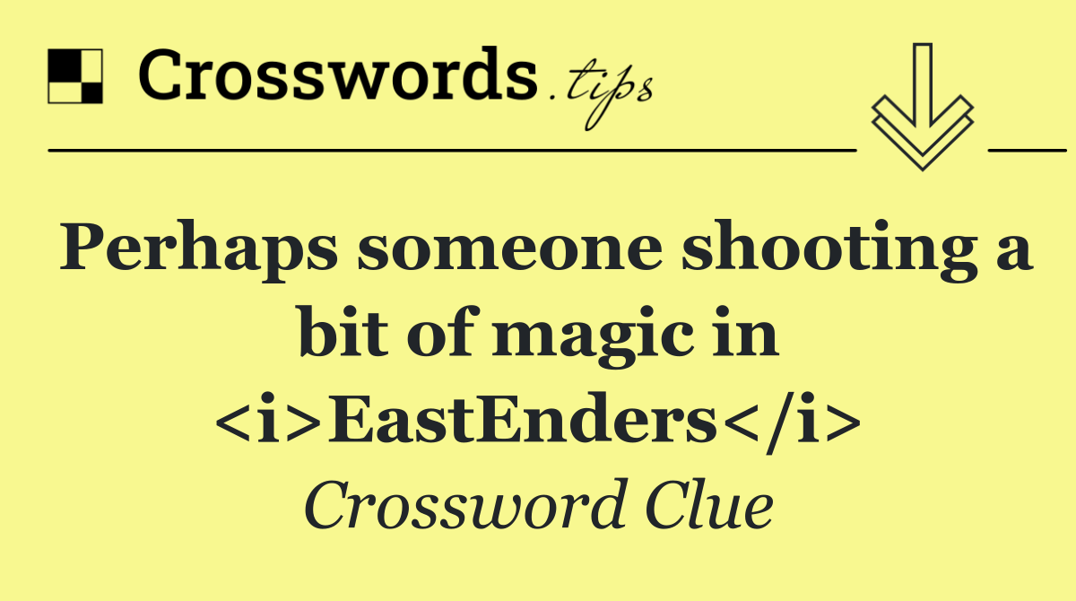 Perhaps someone shooting a bit of magic in <i>EastEnders</i>