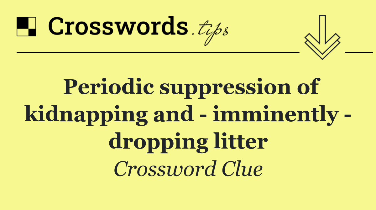 Periodic suppression of kidnapping and   imminently   dropping litter