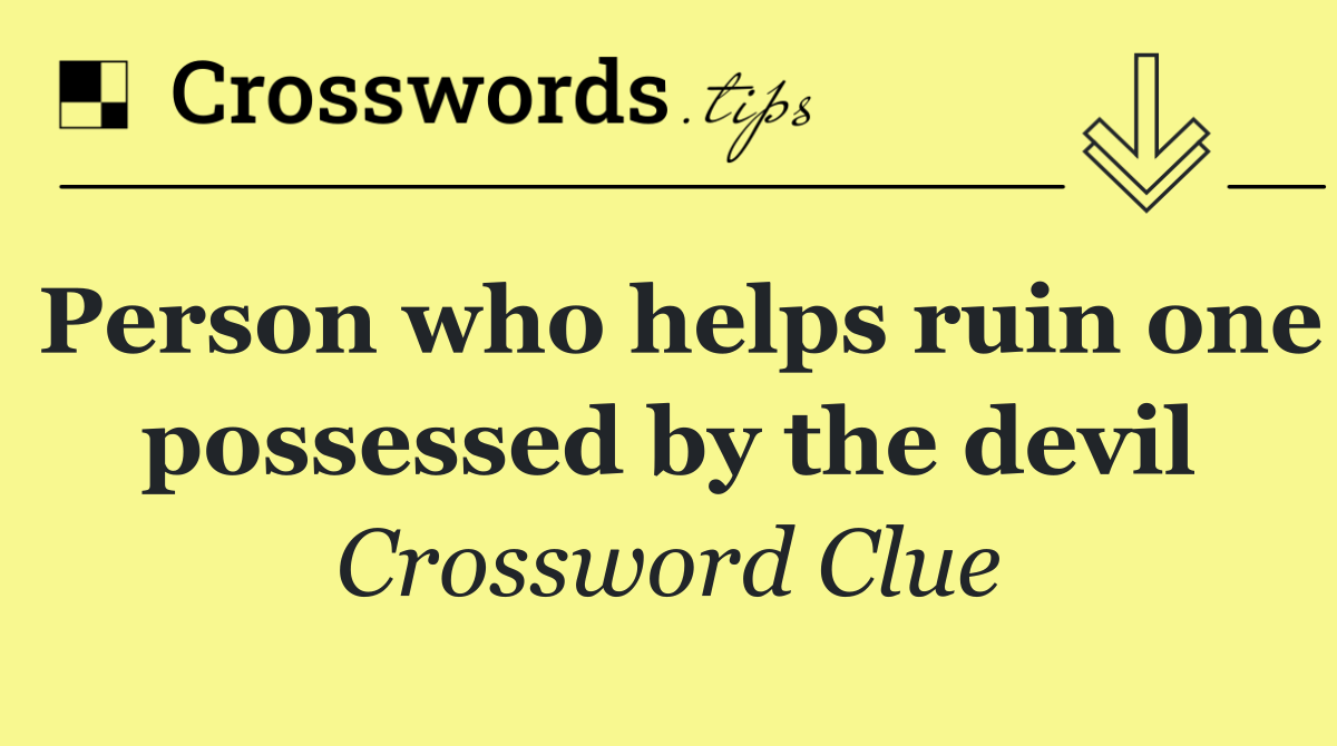 Person who helps ruin one possessed by the devil