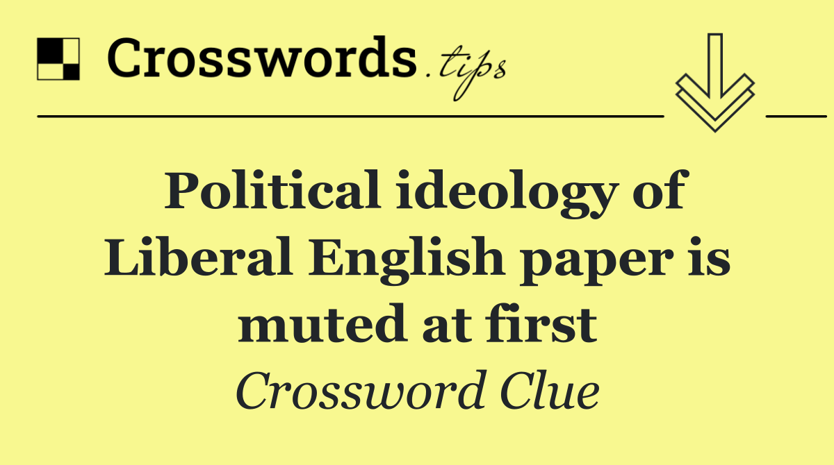 Political ideology of Liberal English paper is muted at first