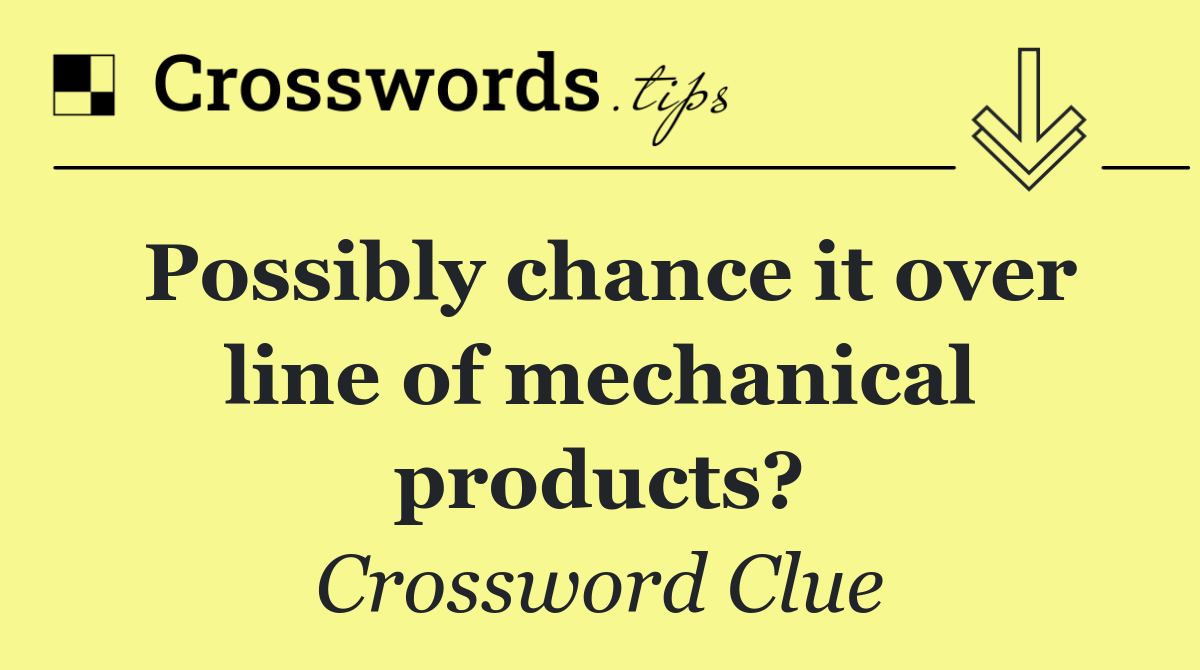 Possibly chance it over line of mechanical products?