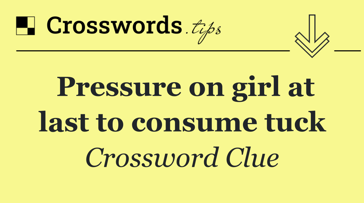 Pressure on girl at last to consume tuck