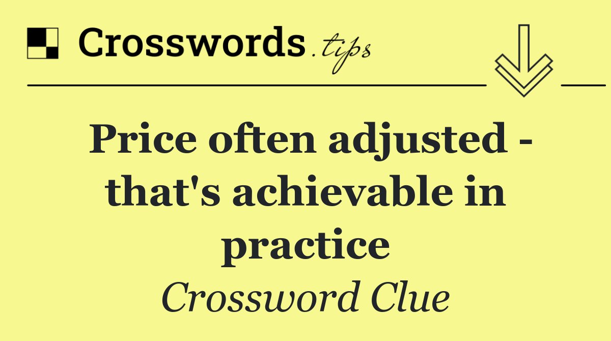 Price often adjusted   that's achievable in practice