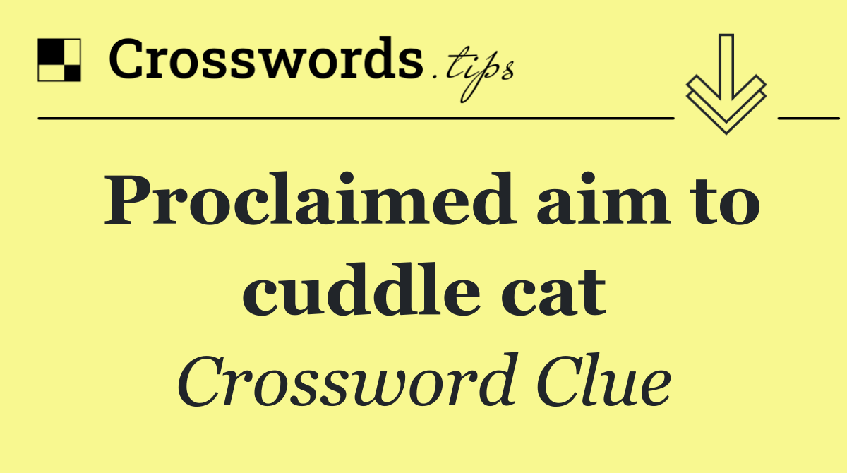 Proclaimed aim to cuddle cat