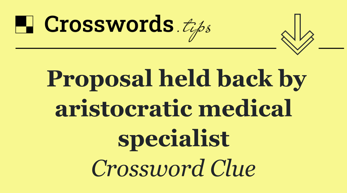 Proposal held back by aristocratic medical specialist