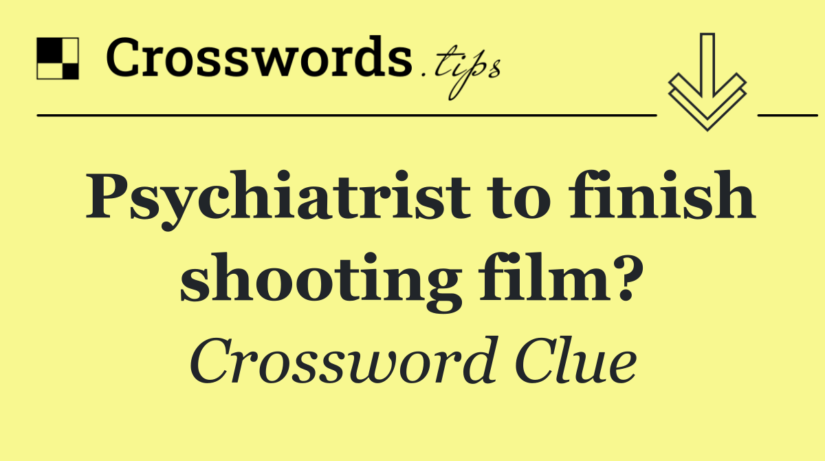 Psychiatrist to finish shooting film?