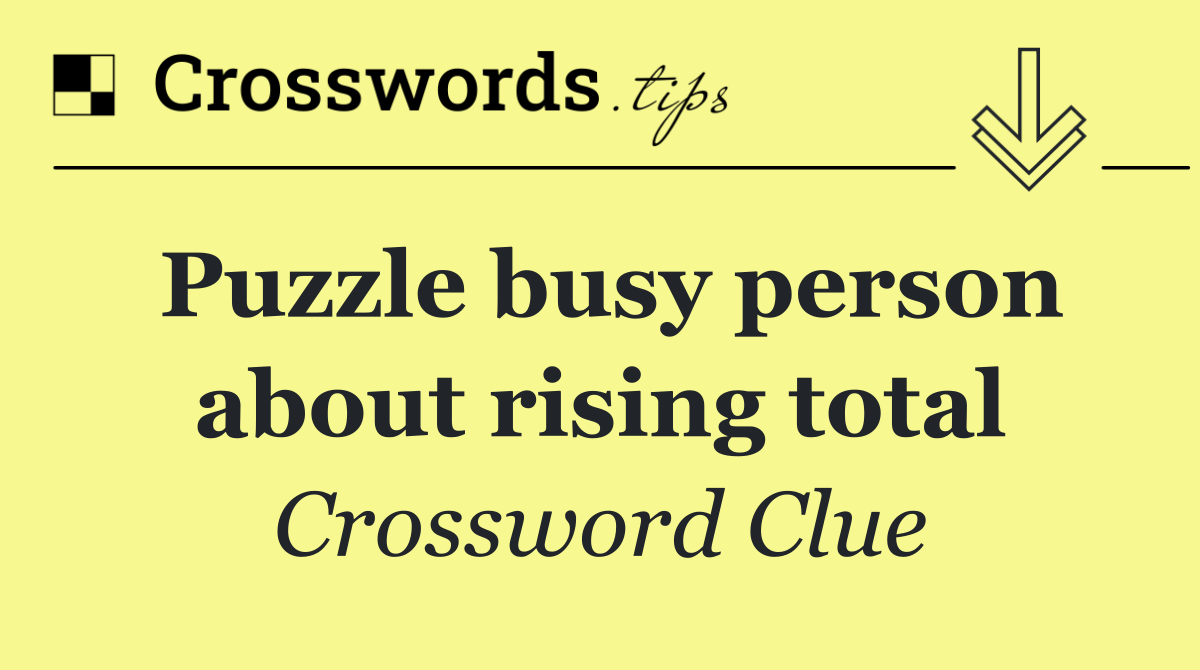 Puzzle busy person about rising total