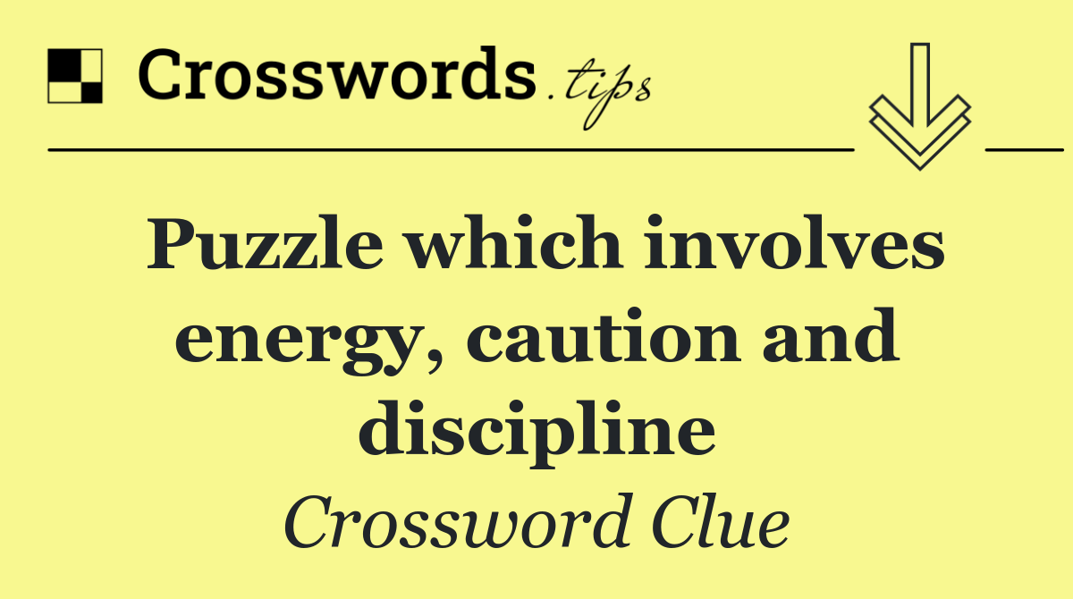 Puzzle which involves energy, caution and discipline