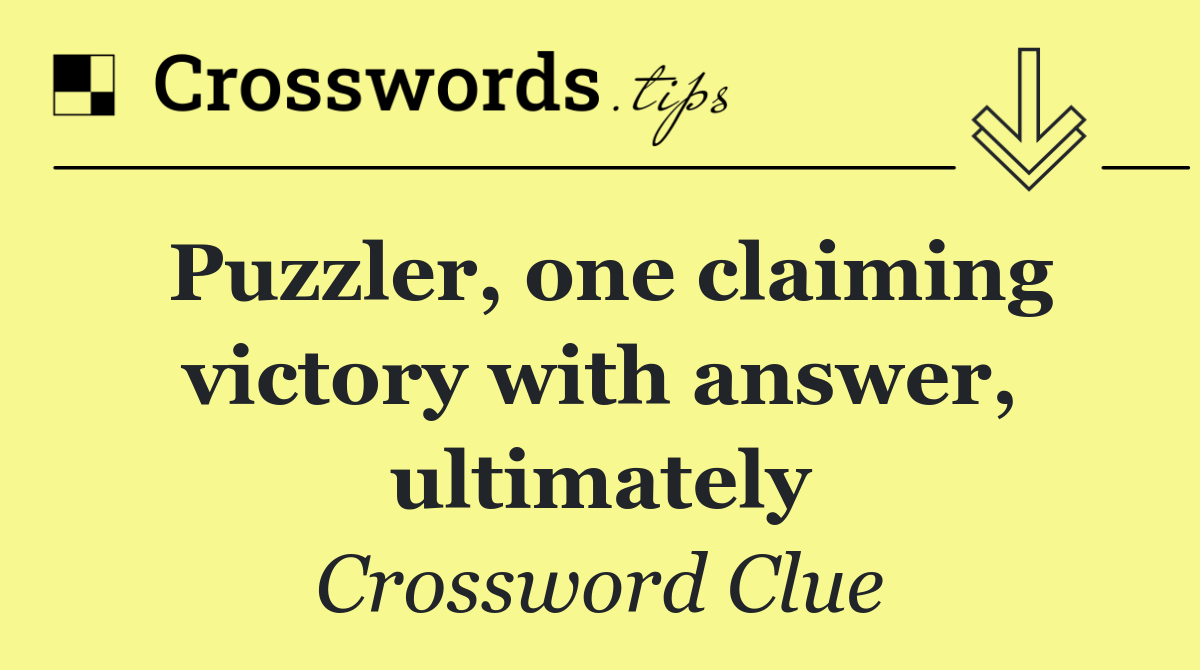 Puzzler, one claiming victory with answer, ultimately