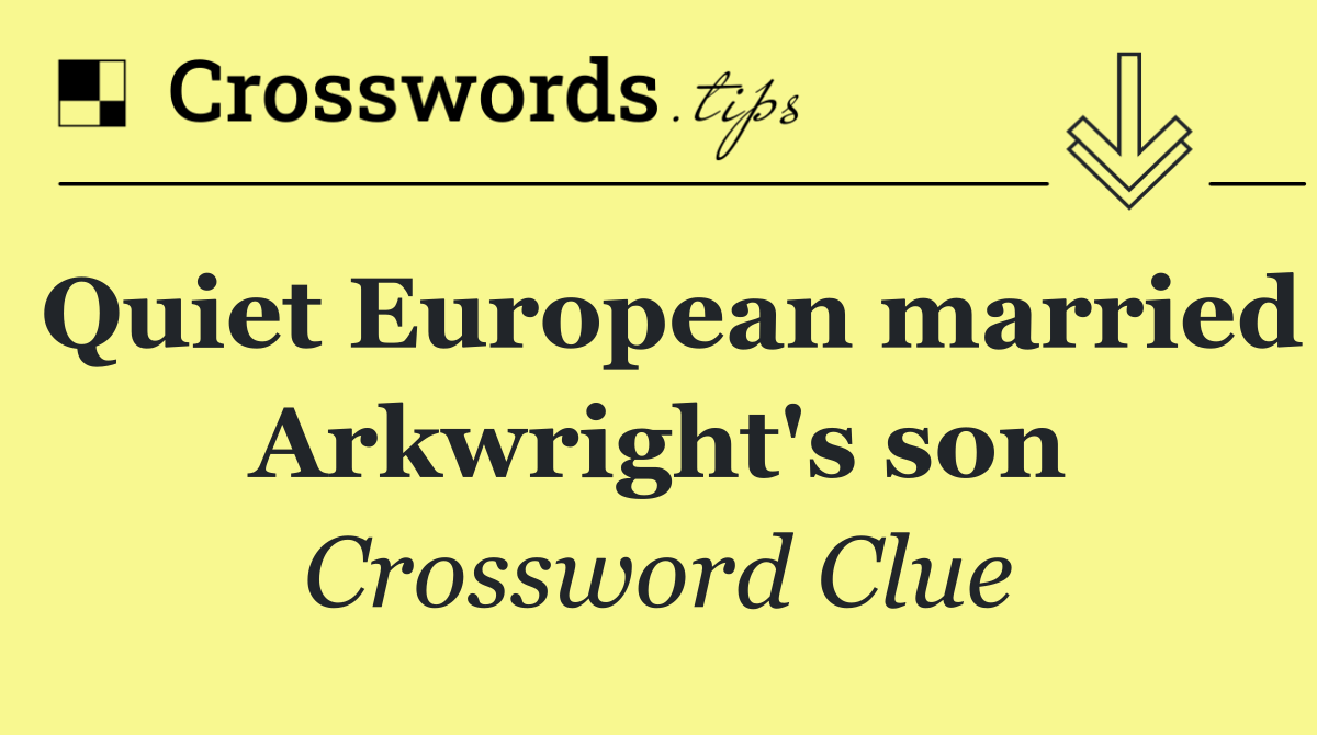 Quiet European married Arkwright's son