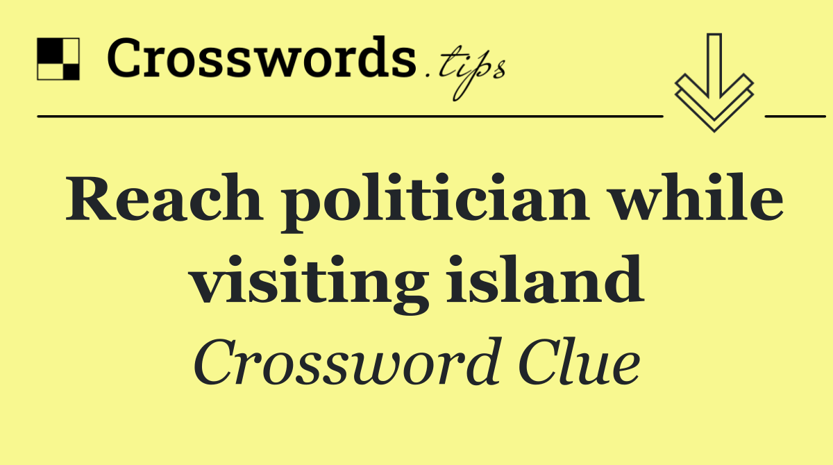 Reach politician while visiting island