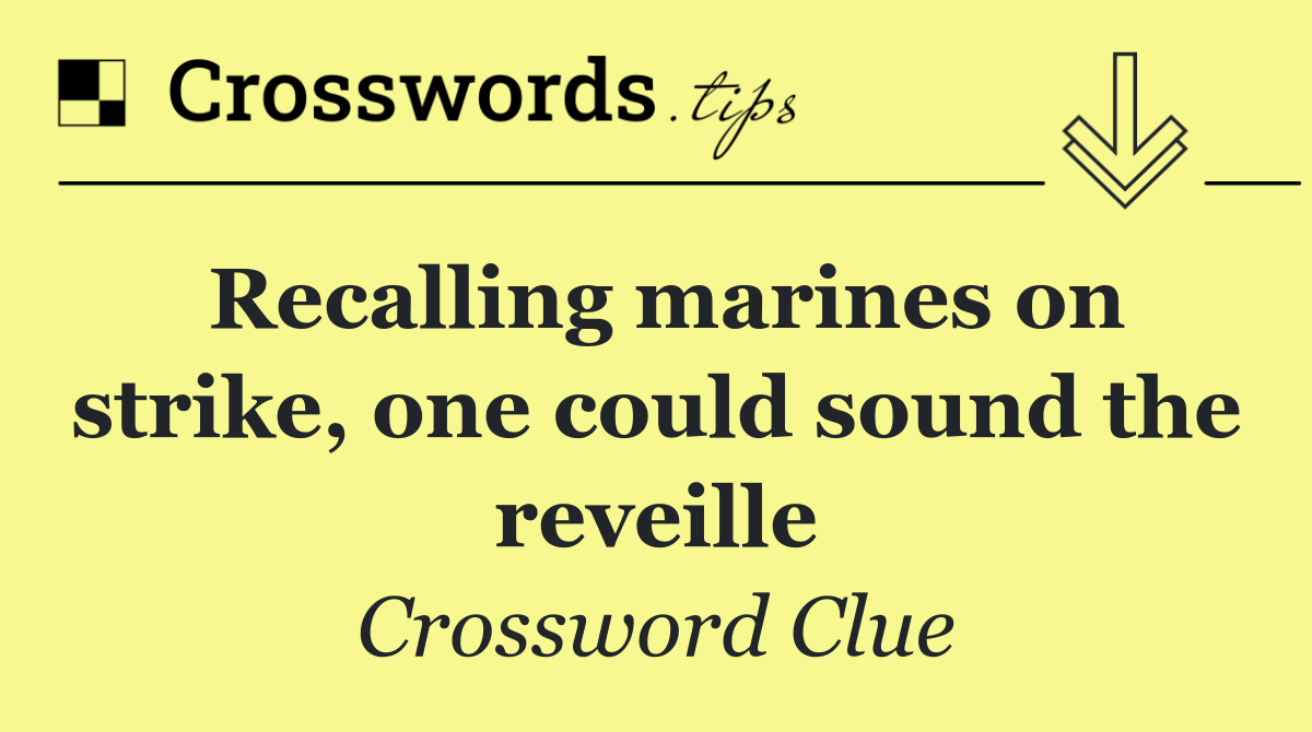 Recalling marines on strike, one could sound the reveille