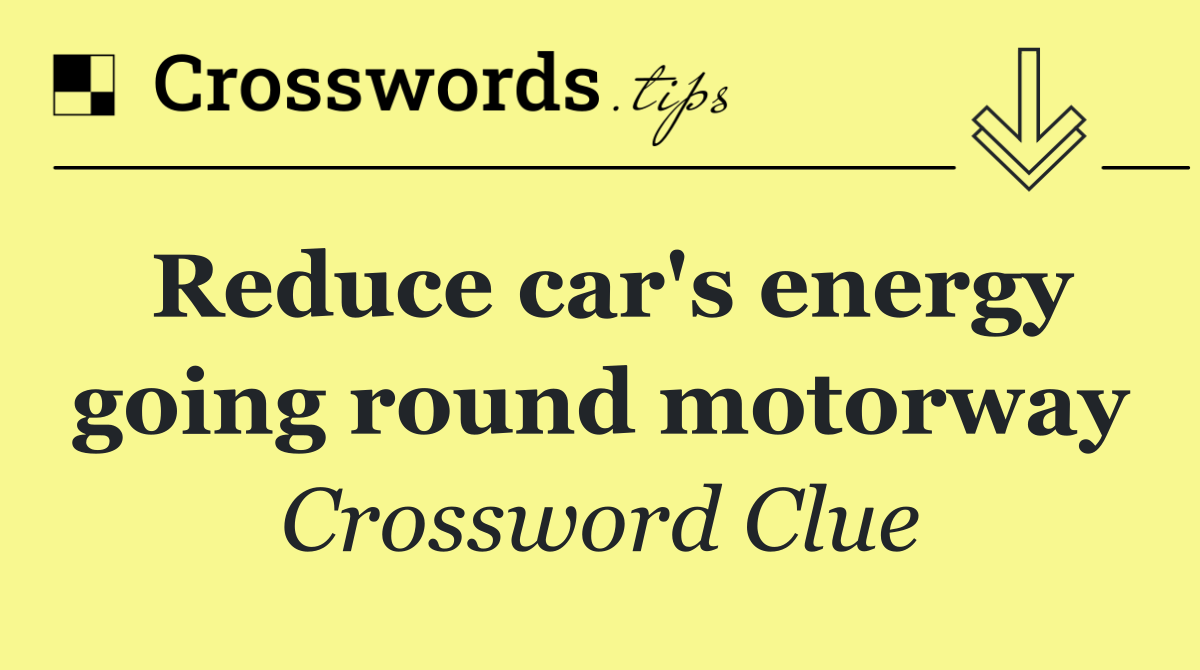 Reduce car's energy going round motorway