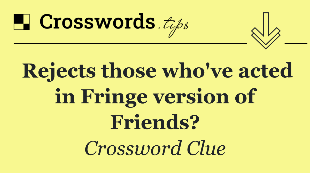 Rejects those who've acted in Fringe version of Friends?