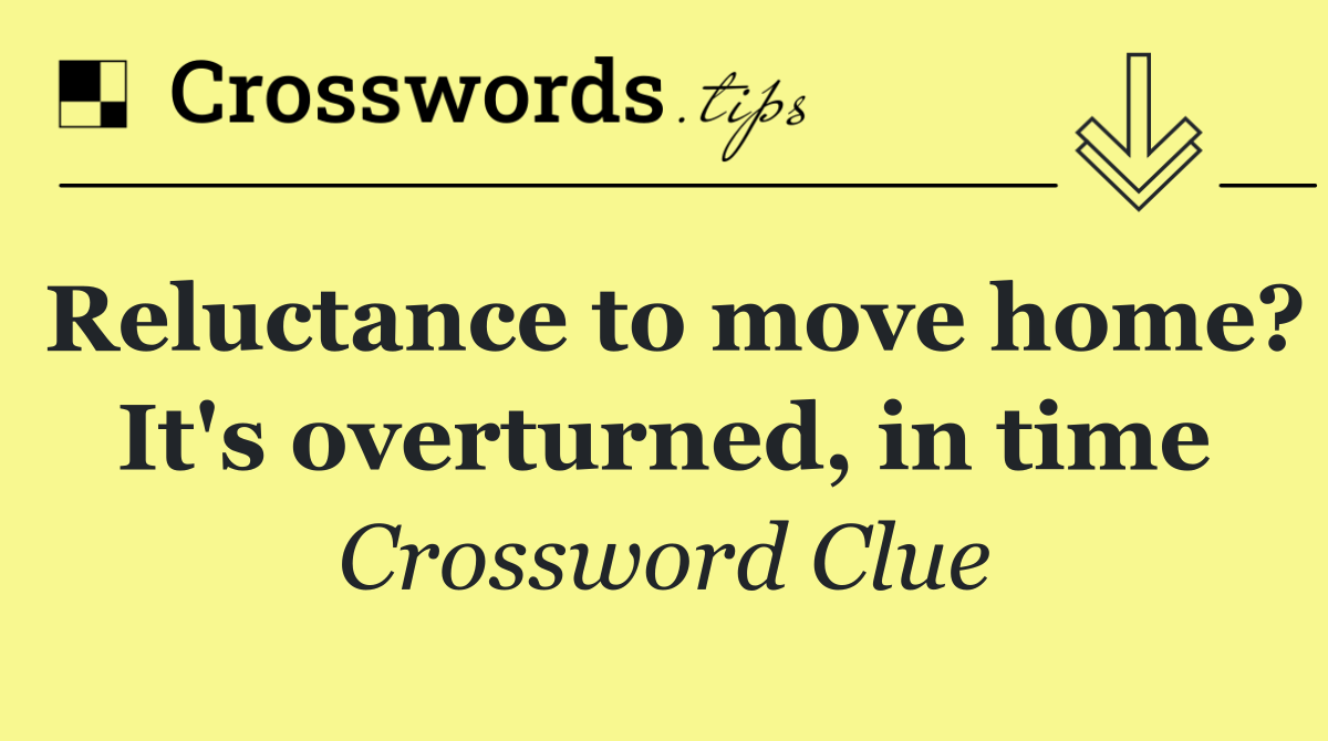 Reluctance to move home? It's overturned, in time