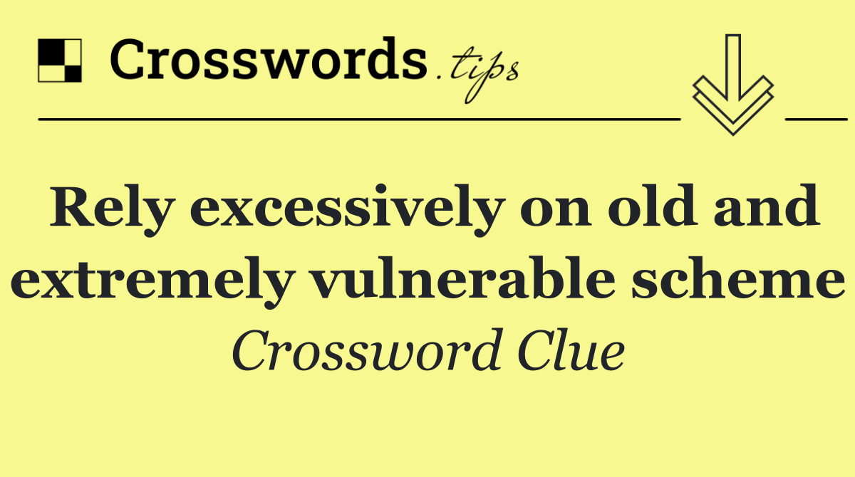 Rely excessively on old and extremely vulnerable scheme