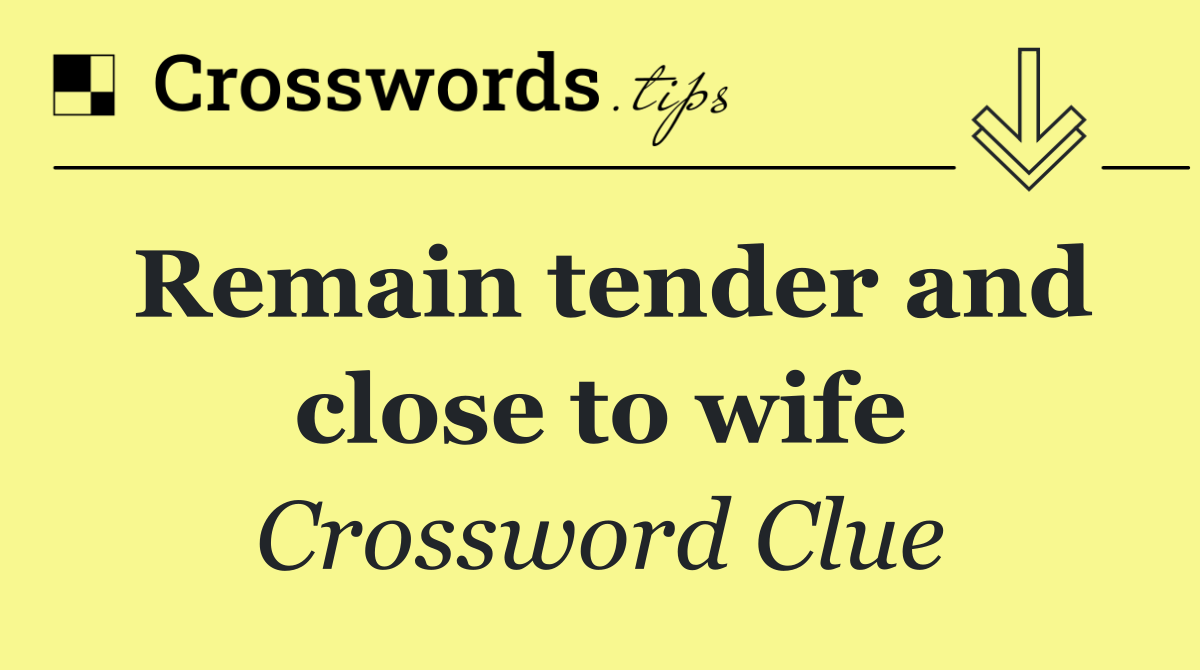 Remain tender and close to wife