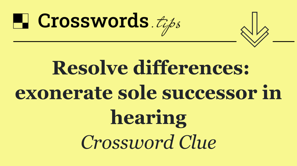 Resolve differences: exonerate sole successor in hearing