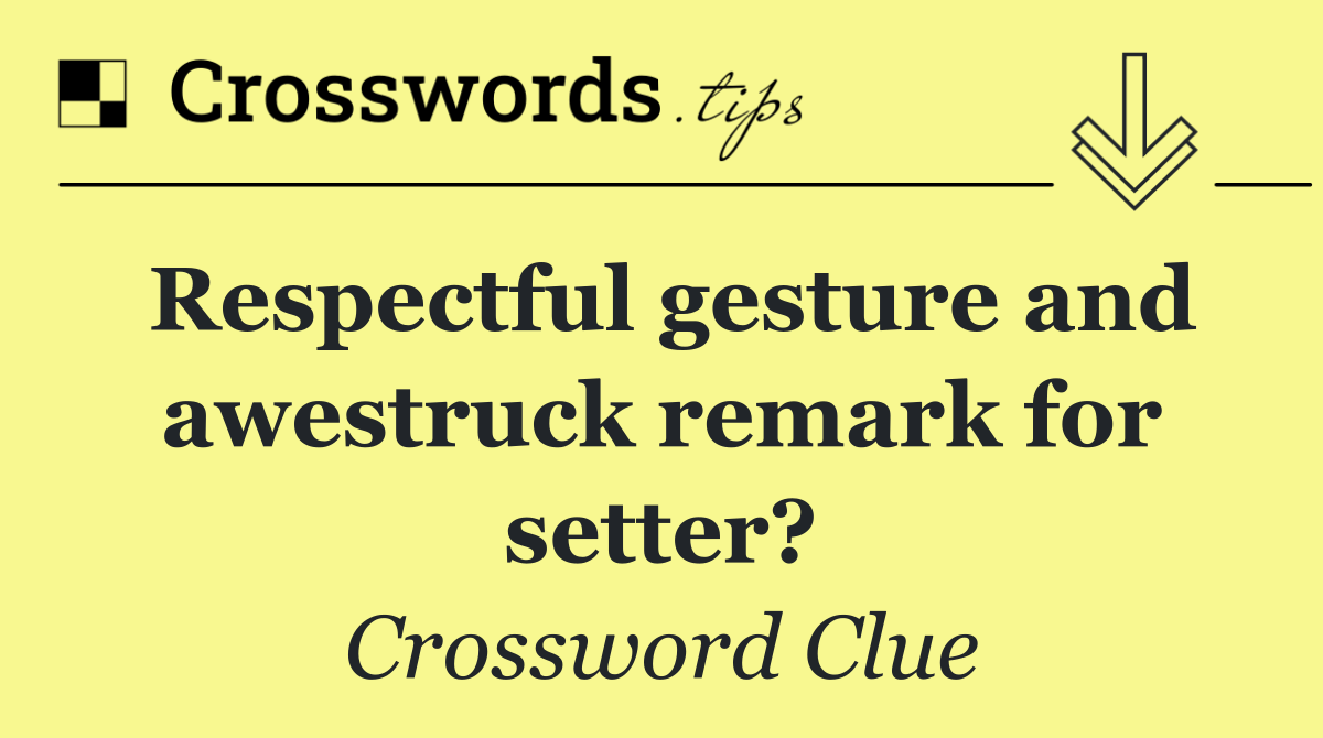 Respectful gesture and awestruck remark for setter?