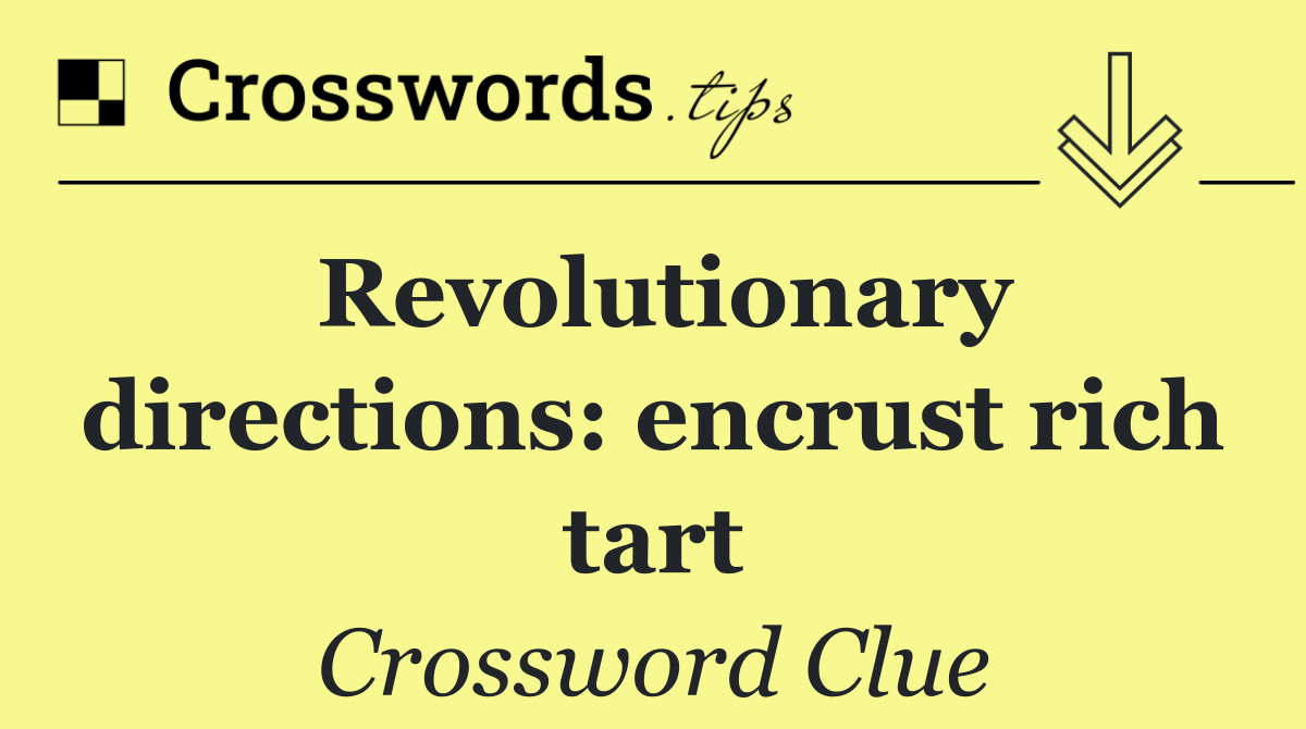 Revolutionary directions: encrust rich tart