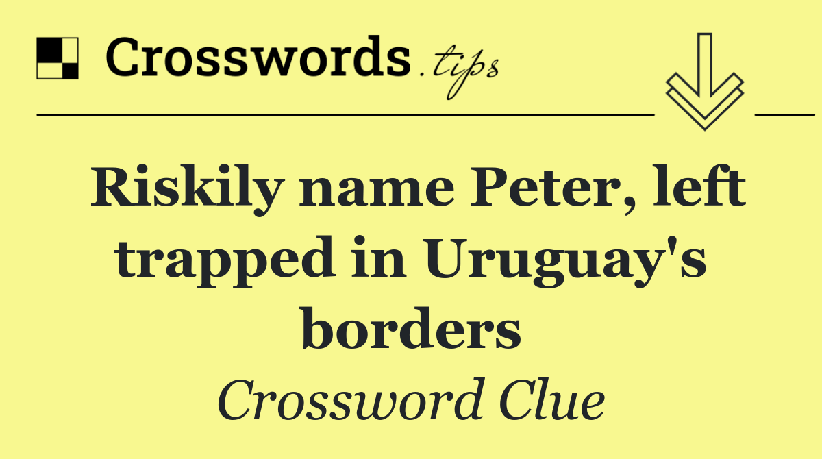 Riskily name Peter, left trapped in Uruguay's borders