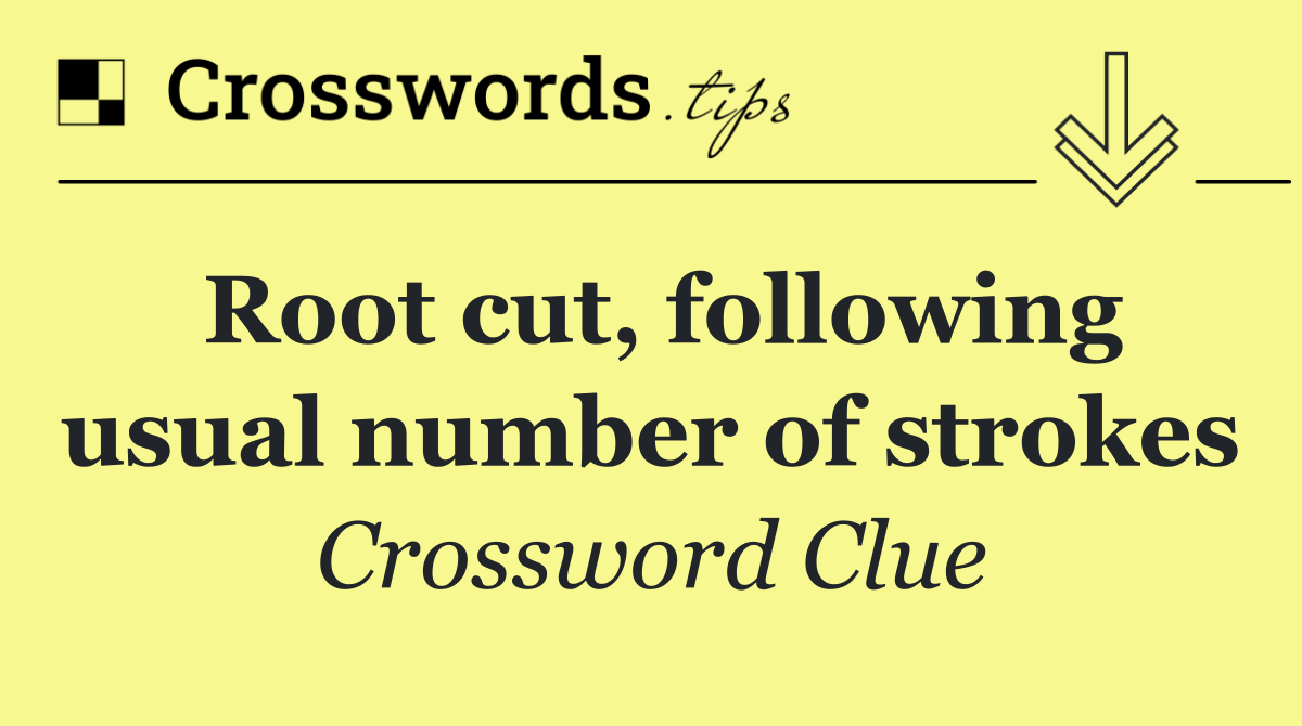 Root cut, following usual number of strokes