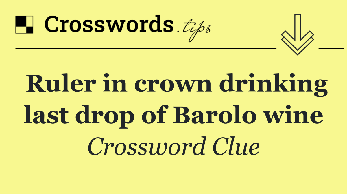 Ruler in crown drinking last drop of Barolo wine