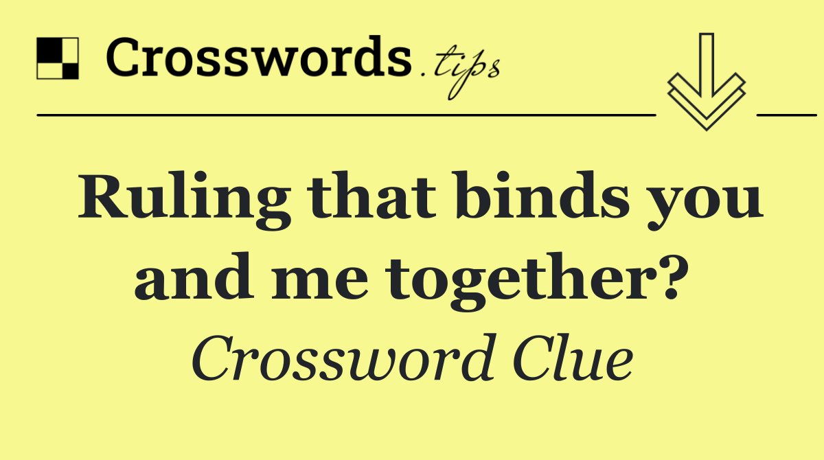 Ruling that binds you and me together?