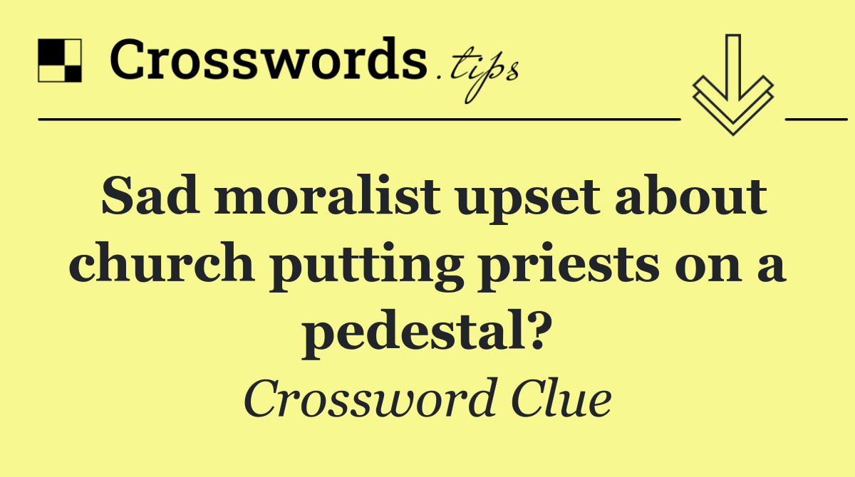 Sad moralist upset about church putting priests on a pedestal?