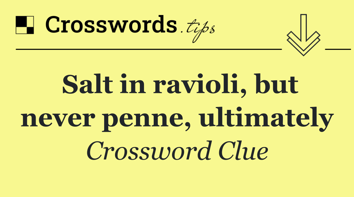 Salt in ravioli, but never penne, ultimately