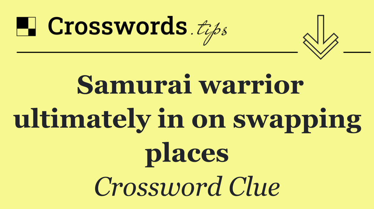 Samurai warrior ultimately in on swapping places