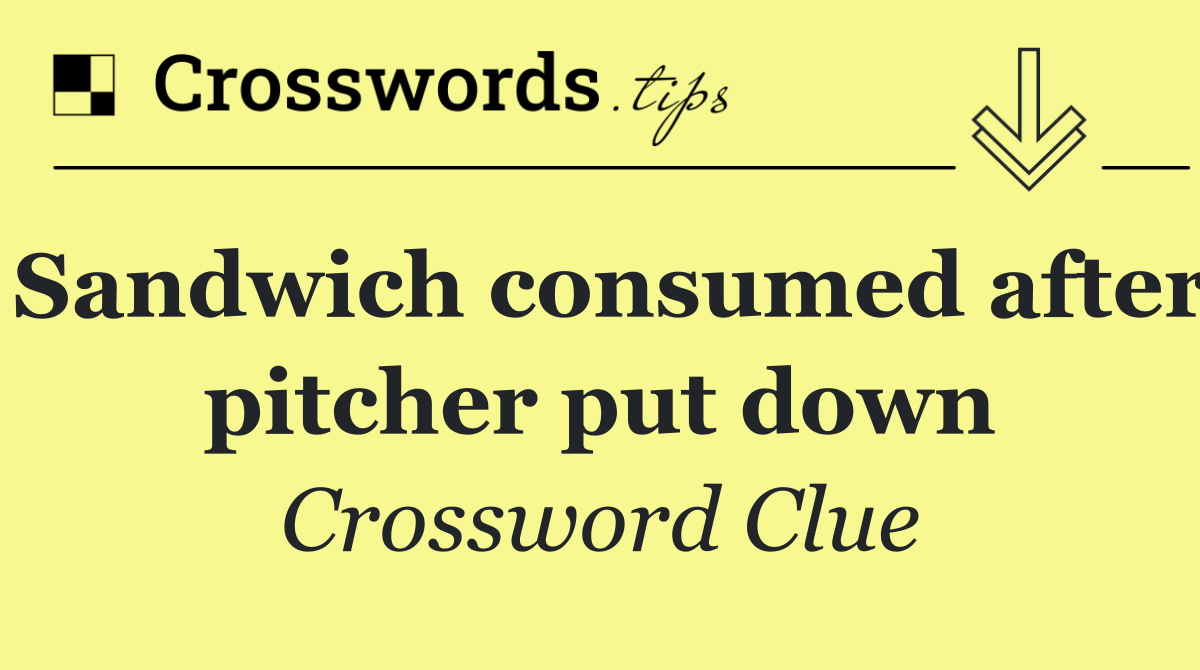 Sandwich consumed after pitcher put down
