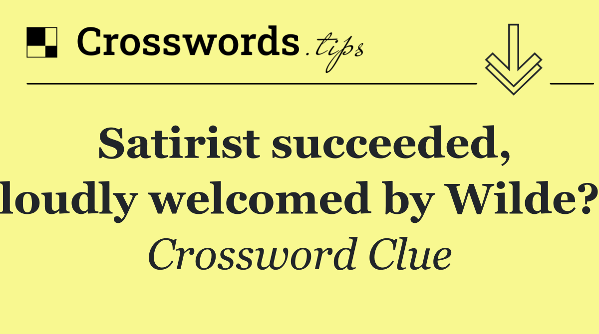 Satirist succeeded, loudly welcomed by Wilde?