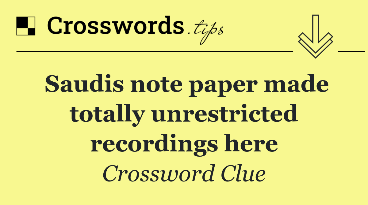 Saudis note paper made totally unrestricted recordings here