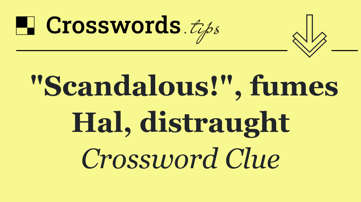 "Scandalous!", fumes Hal, distraught