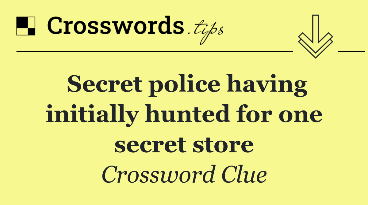 Secret police having initially hunted for one secret store