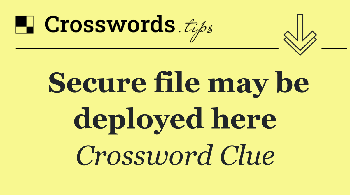 Secure file may be deployed here