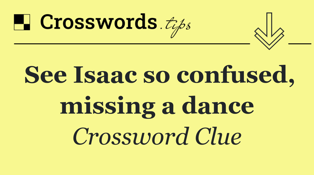 See Isaac so confused, missing a dance