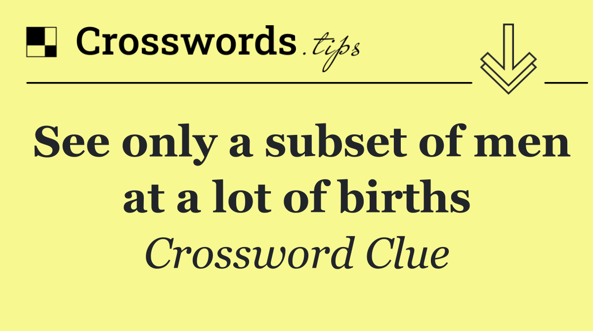 See only a subset of men at a lot of births